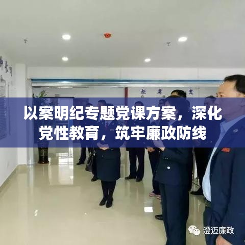 以案明纪专题党课方案,深化党性教育,筑牢廉政防线