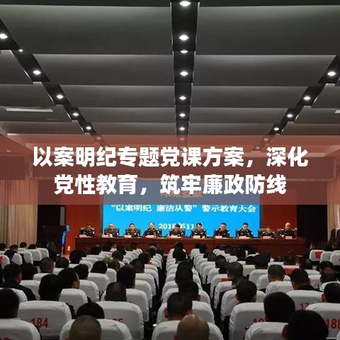 以案明纪专题党课方案,深化党性教育,筑牢廉政防线