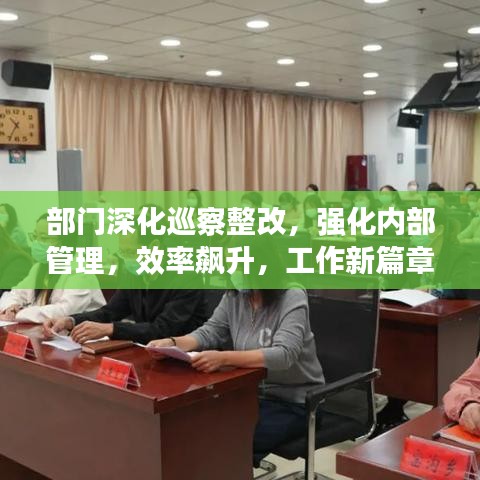 部门深化巡察整改,强化内部管理,效率飙升,工作新篇章开启