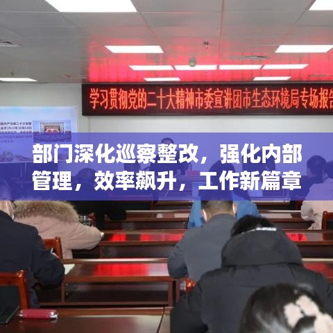 部门深化巡察整改,强化内部管理,效率飙升,工作新篇章开启