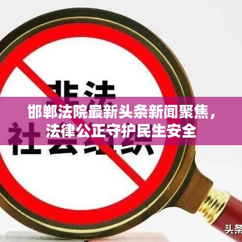 邯郸法院最新头条新闻聚焦,法律公正守护民生安全