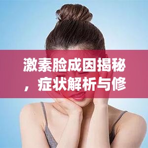 激素脸成因揭秘,症状解析与修复策略专题