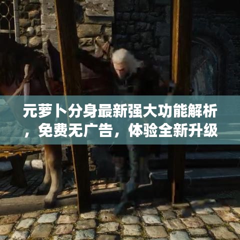 元萝卜分身最新强大功能解析,免费无广告,体验全新升级!