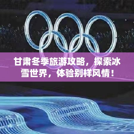 甘肃冬季旅游攻略,探索冰雪世界,体验别样风情!