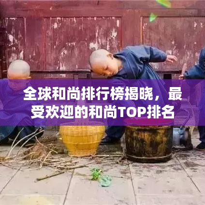 全球和尚排行榜揭晓,最受欢迎的和尚TOP排名