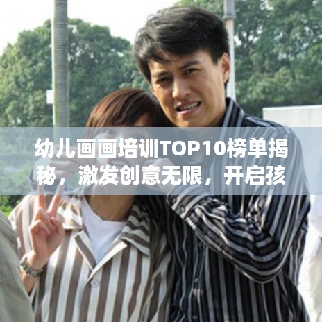 幼儿画画培训TOP10榜单揭秘,激发创意无限,开启孩子艺术天赋之旅