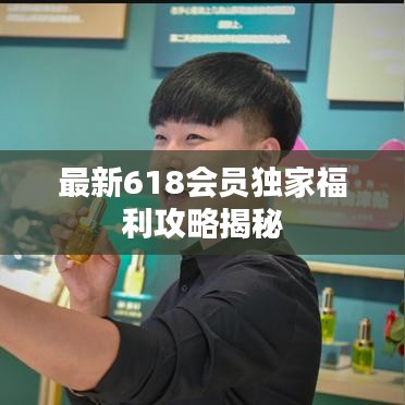 最新618会员独家福利攻略揭秘