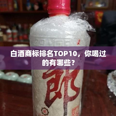 白酒商标排名TOP10,你喝过的有哪些?