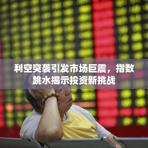 利空突袭引发市场巨震,指数跳水揭示投资新挑战