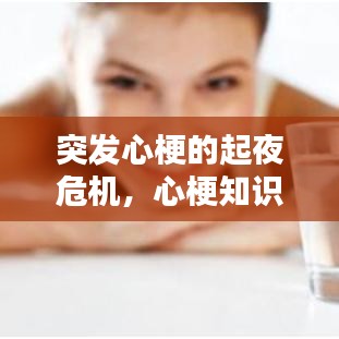 突发心梗的起夜危机,心梗知识普及与生命关爱
